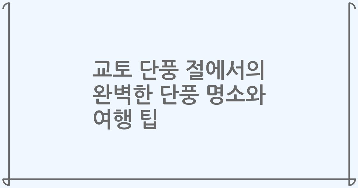 교토 단풍 절에서의 완벽한 단풍 명소와 여행 팁