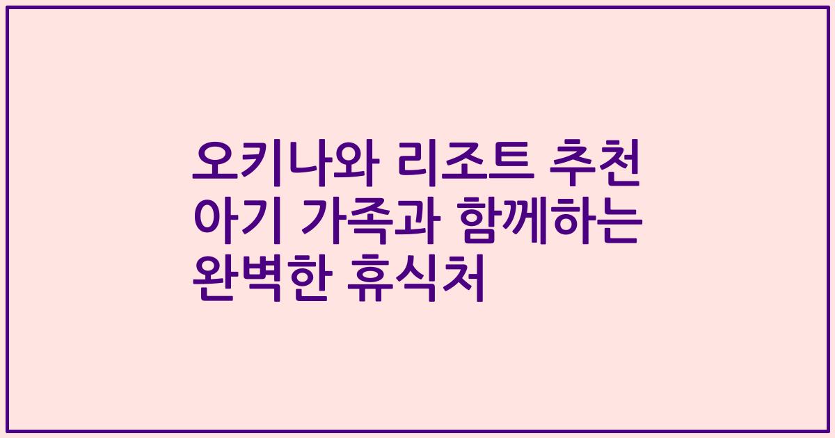 오키나와 리조트 추천 아기 가족과 함께하는 완벽한 휴식처