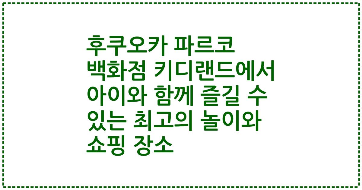 후쿠오카 파르코 백화점 키디랜드에서 아이와 함께 즐길 수 있는 최고의 놀이와 쇼핑 장소
