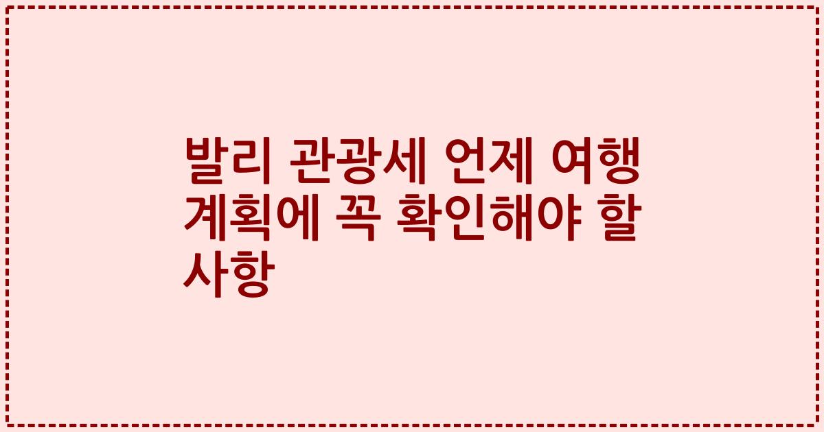 발리 관광세 언제 여행 계획에 꼭 확인해야 할 사항