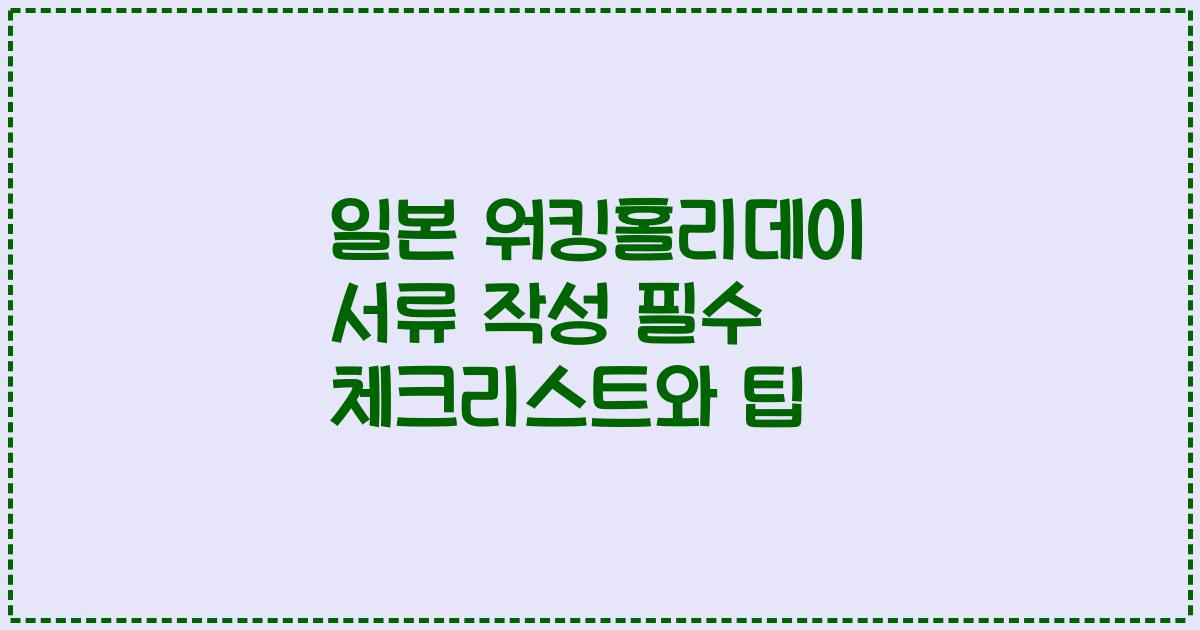일본 워킹홀리데이 서류 작성 필수 체크리스트와 팁