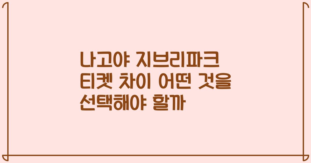 나고야 지브리파크 티켓 차이 어떤 것을 선택해야 할까