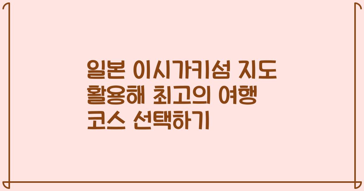 일본 이시가키섬 지도 활용해 최고의 여행 코스 선택하기