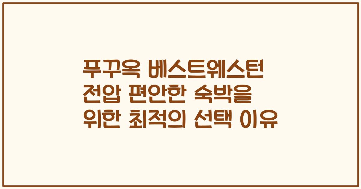 푸꾸옥 베스트웨스턴 전압 편안한 숙박을 위한 최적의 선택 이유