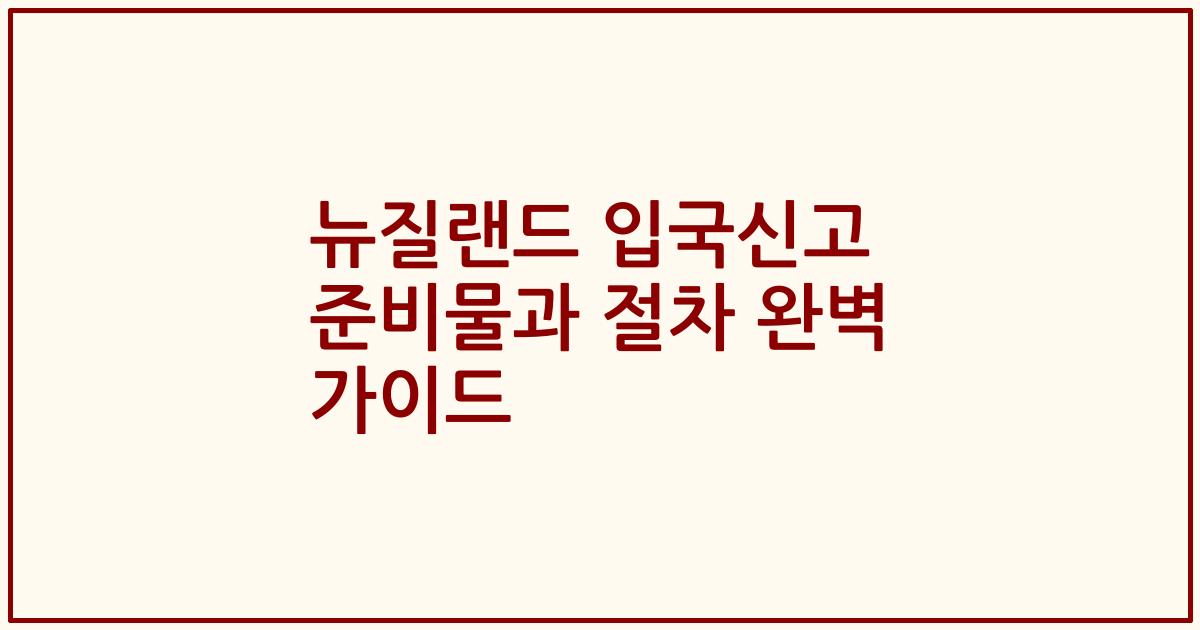 뉴질랜드 입국신고 준비물과 절차 완벽 가이드