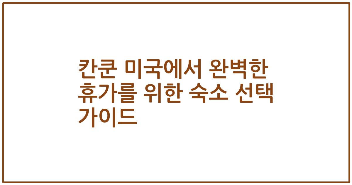 칸쿤 미국에서 완벽한 휴가를 위한 숙소 선택 가이드