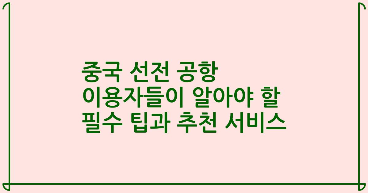 중국 선전 공항 이용자들이 알아야 할 필수 팁과 추천 서비스