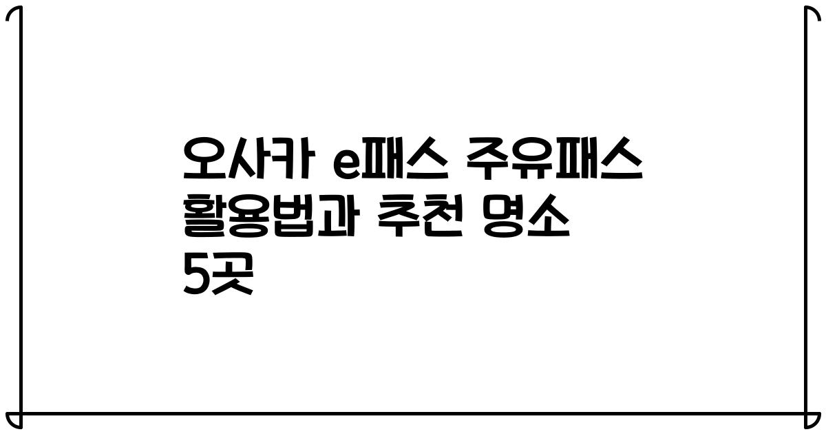 오사카 e패스 주유패스 활용법과 추천 명소 5곳