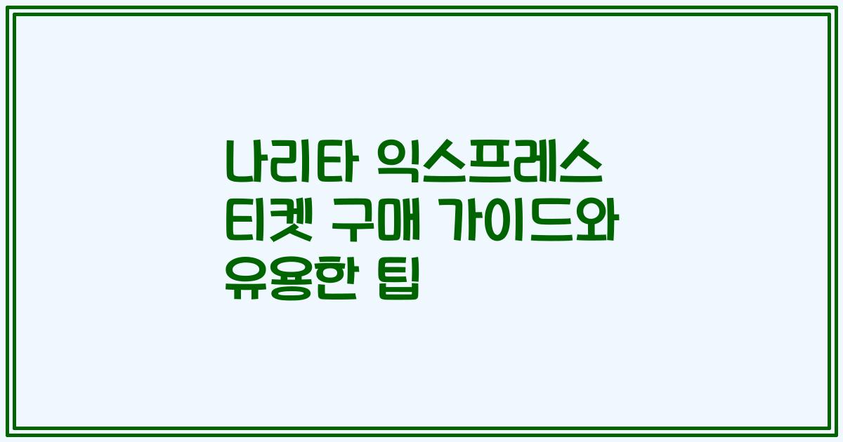 나리타 익스프레스 티켓 구매 가이드와 유용한 팁