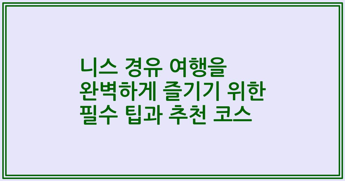 니스 경유 여행을 완벽하게 즐기기 위한 필수 팁과 추천 코스