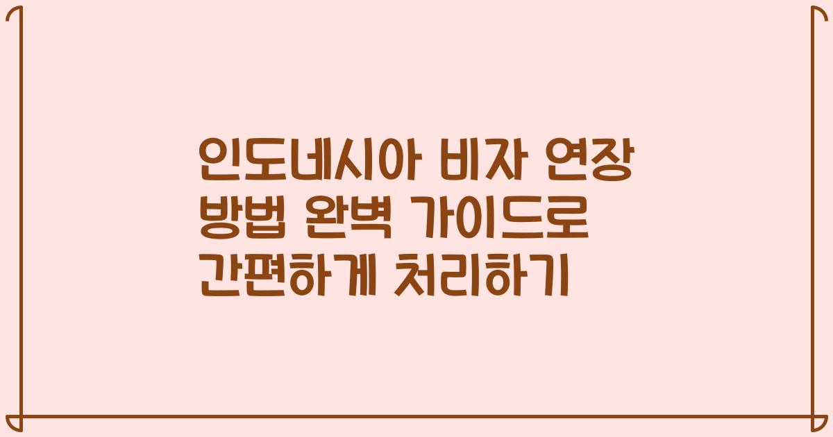 인도네시아 비자 연장 방법 완벽 가이드로 간편하게 처리하기