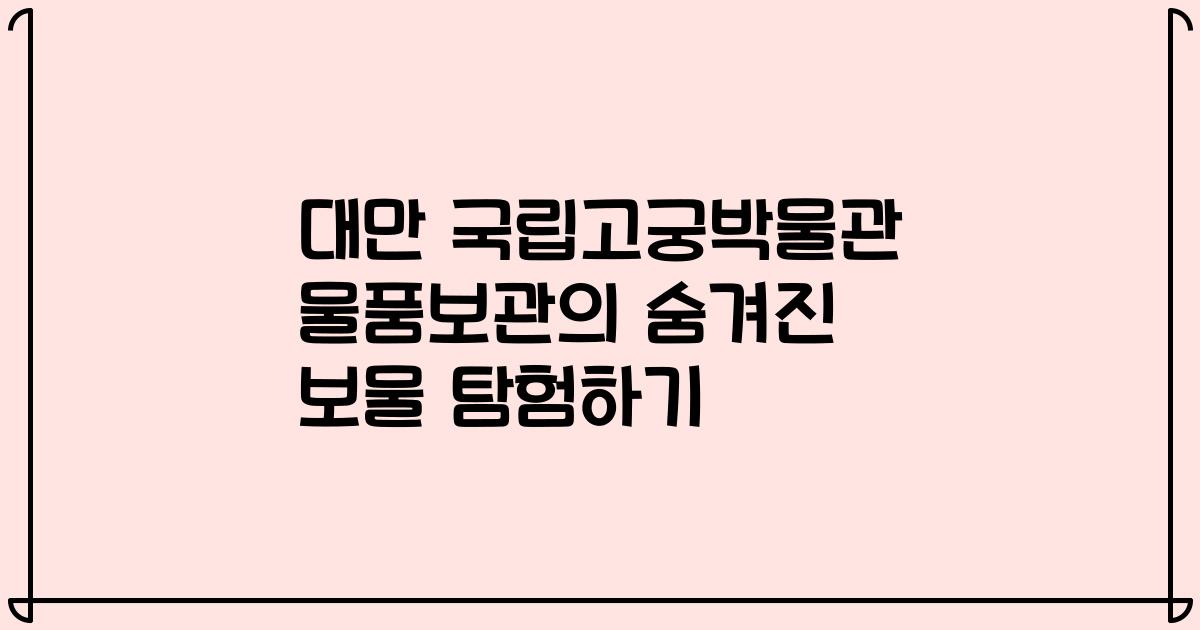 대만 국립고궁박물관 물품보관의 숨겨진 보물 탐험하기