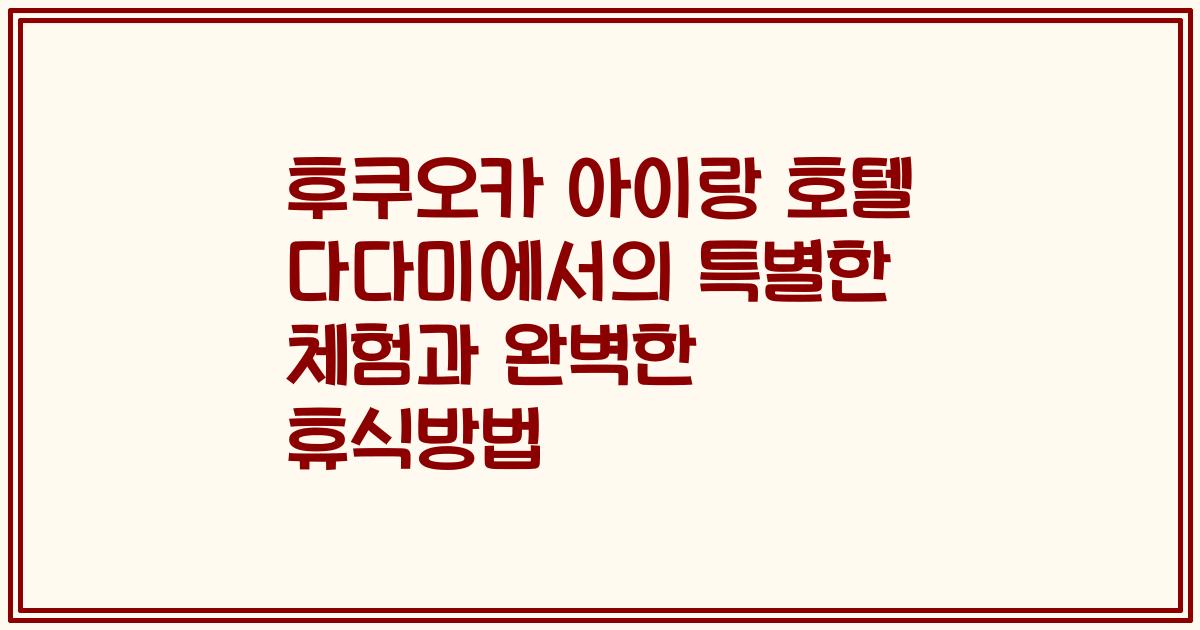 후쿠오카 아이랑 호텔 다다미에서의 특별한 체험과 완벽한 휴식방법