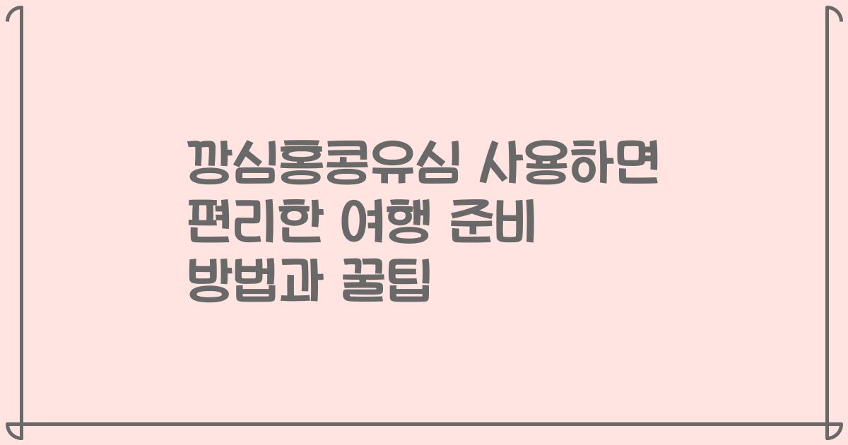 깡심홍콩유심 사용하면 편리한 여행 준비 방법과 꿀팁