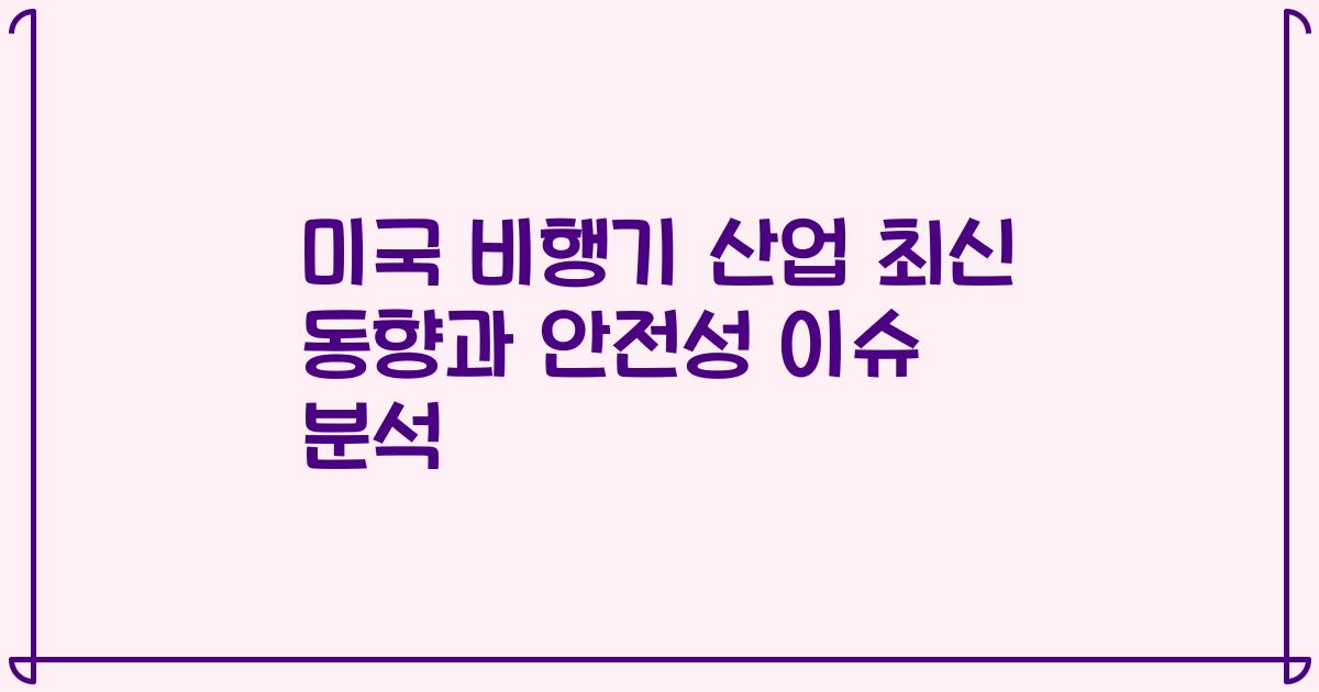 미국 비행기 산업 최신 동향과 안전성 이슈 분석