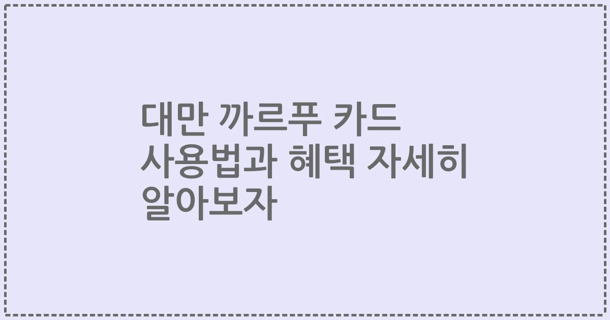대만 까르푸 카드 사용법과 혜택 자세히 알아보자
