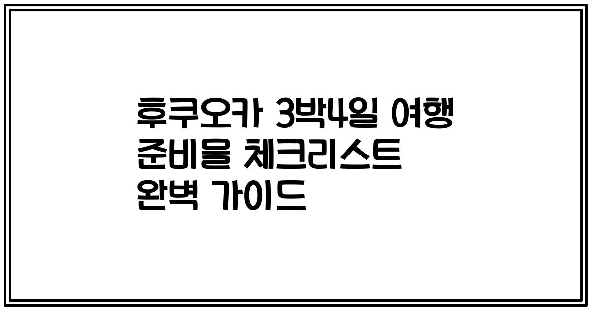 후쿠오카 3박4일 여행 준비물 체크리스트 완벽 가이드