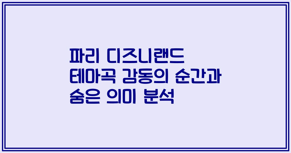 파리 디즈니랜드 테마곡 감동의 순간과 숨은 의미 분석