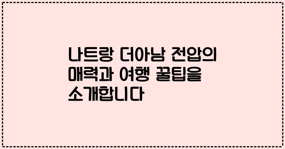 나트랑 더아남 전압의 매력과 여행 꿀팁을 소개합니다
