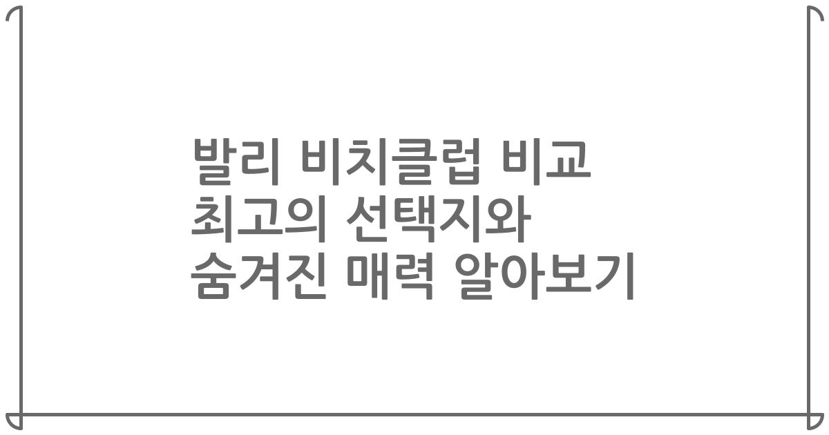 발리 비치클럽 비교 최고의 선택지와 숨겨진 매력 알아보기