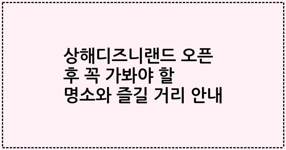 상해디즈니랜드 오픈 후 꼭 가봐야 할 명소와 즐길 거리 안내