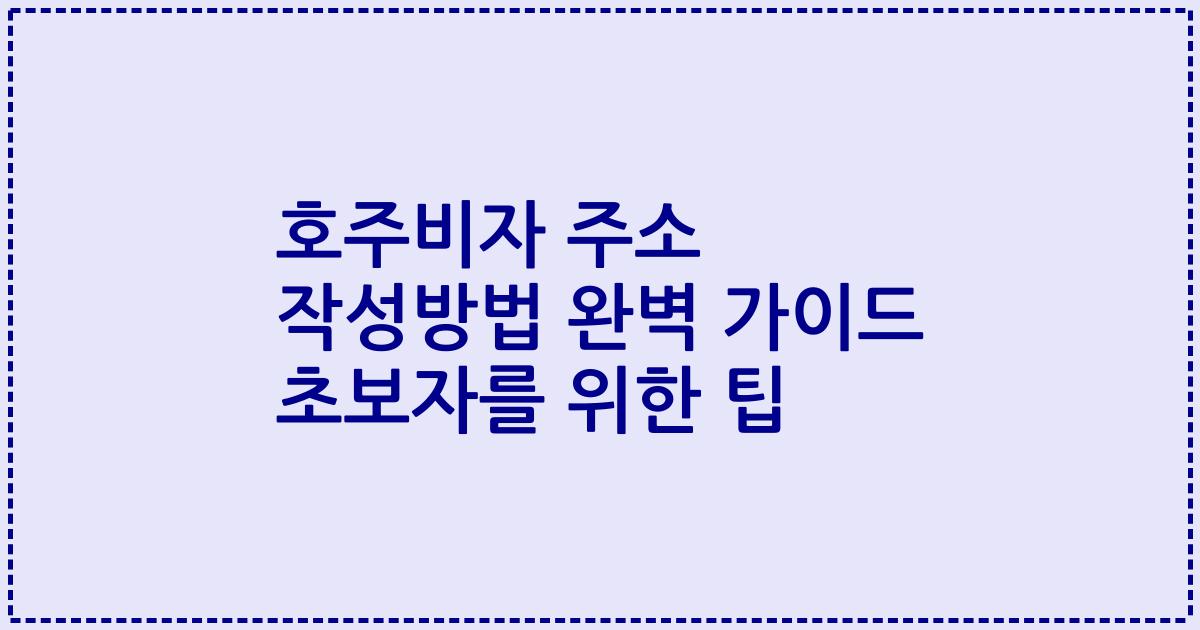 호주비자 주소 작성방법 완벽 가이드 초보자를 위한 팁