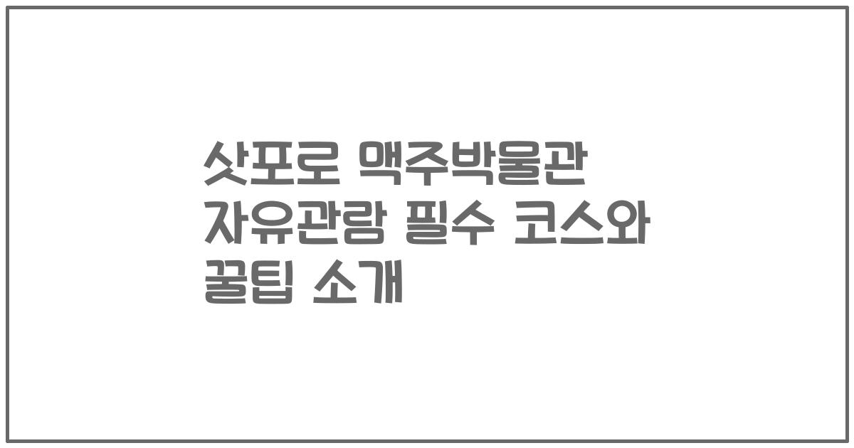 삿포로 맥주박물관 자유관람 필수 코스와 꿀팁 소개