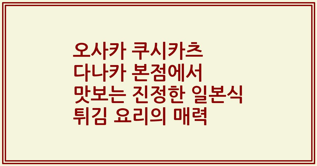 오사카 쿠시카츠 다나카 본점에서 맛보는 진정한 일본식 튀김 요리의 매력