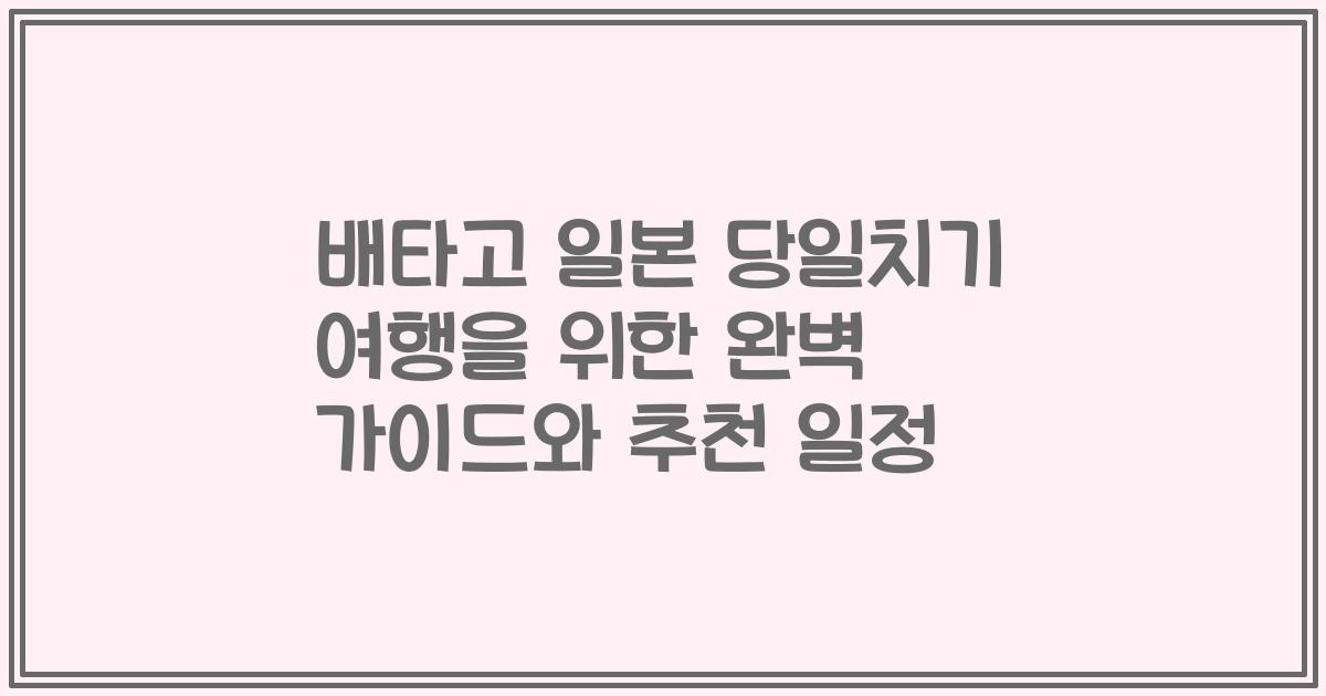 배타고 일본 당일치기 여행을 위한 완벽 가이드와 추천 일정