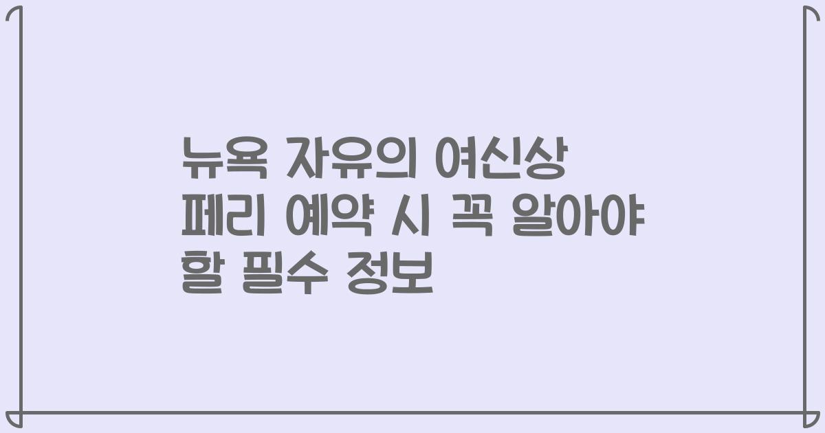 뉴욕 자유의 여신상 페리 예약 시 꼭 알아야 할 필수 정보