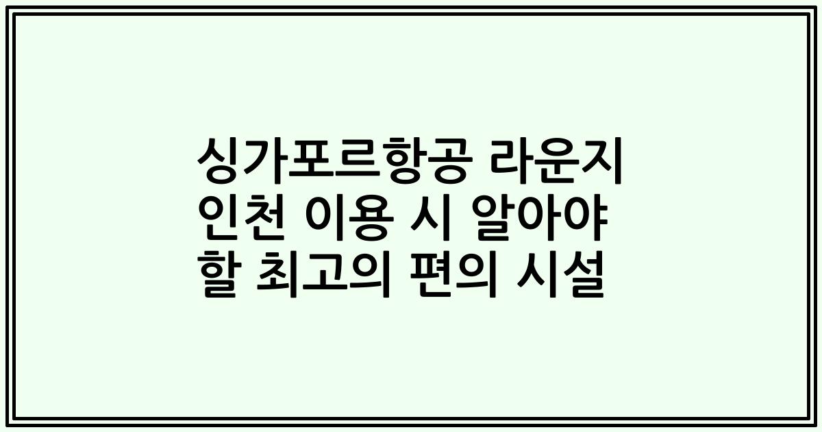 싱가포르항공 라운지 인천 이용 시 알아야 할 최고의 편의 시설