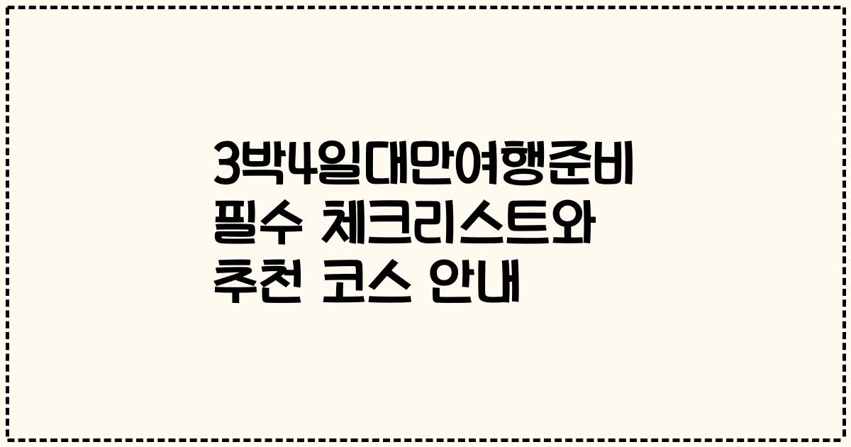 3박4일대만여행준비 필수 체크리스트와 추천 코스 안내