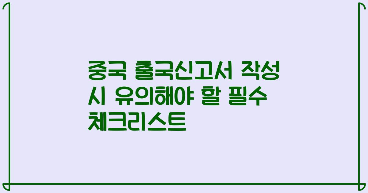 중국 출국신고서 작성 시 유의해야 할 필수 체크리스트