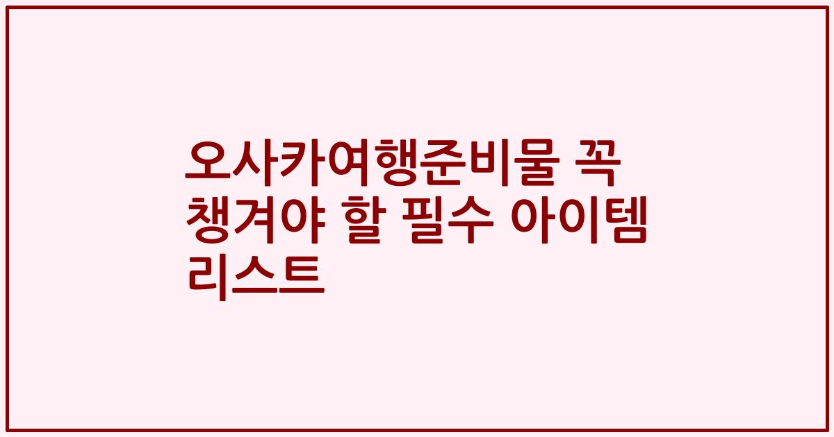오사카여행준비물 꼭 챙겨야 할 필수 아이템 리스트