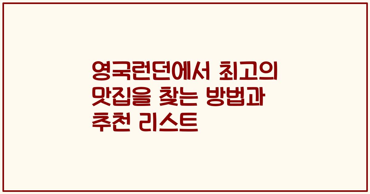 영국런던에서 최고의 맛집을 찾는 방법과 추천 리스트