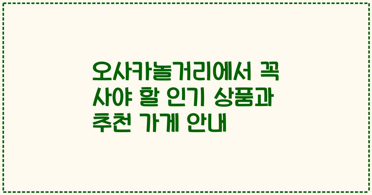 오사카놀거리에서 꼭 사야 할 인기 상품과 추천 가게 안내