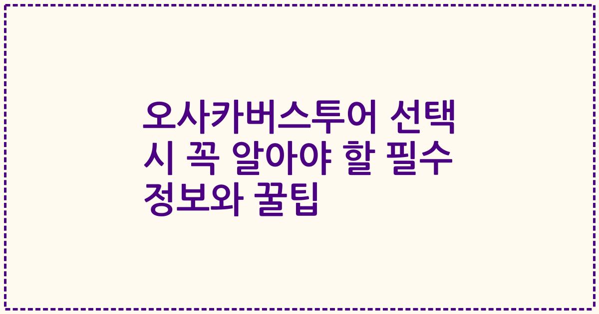 오사카버스투어 선택 시 꼭 알아야 할 필수 정보와 꿀팁