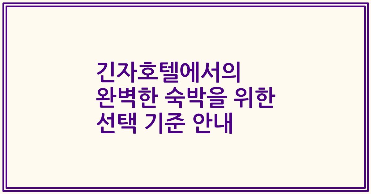 긴자호텔에서의 완벽한 숙박을 위한 선택 기준 안내