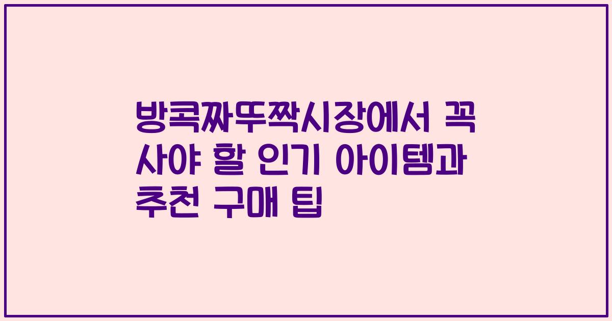 방콕짜뚜짝시장에서 꼭 사야 할 인기 아이템과 추천 구매 팁