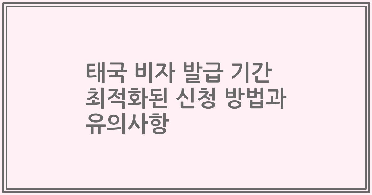 태국 비자 발급 기간 최적화된 신청 방법과 유의사항