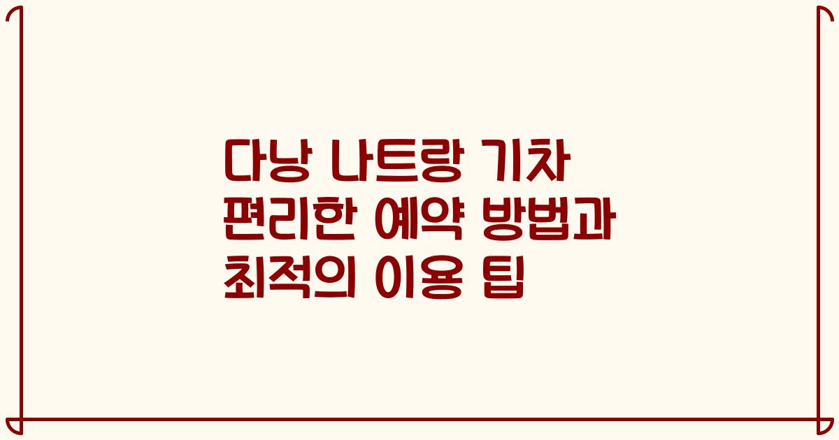 다낭 나트랑 기차 편리한 예약 방법과 최적의 이용 팁
