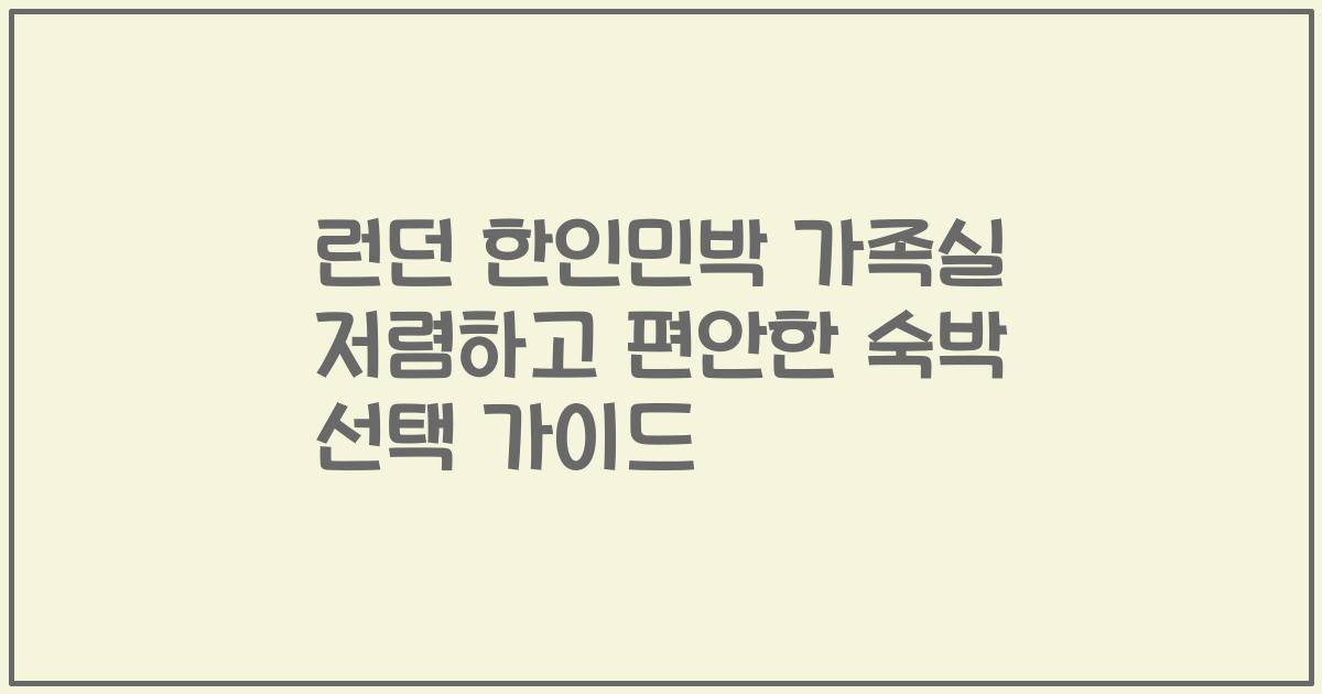 런던 한인민박 가족실 저렴하고 편안한 숙박 선택 가이드