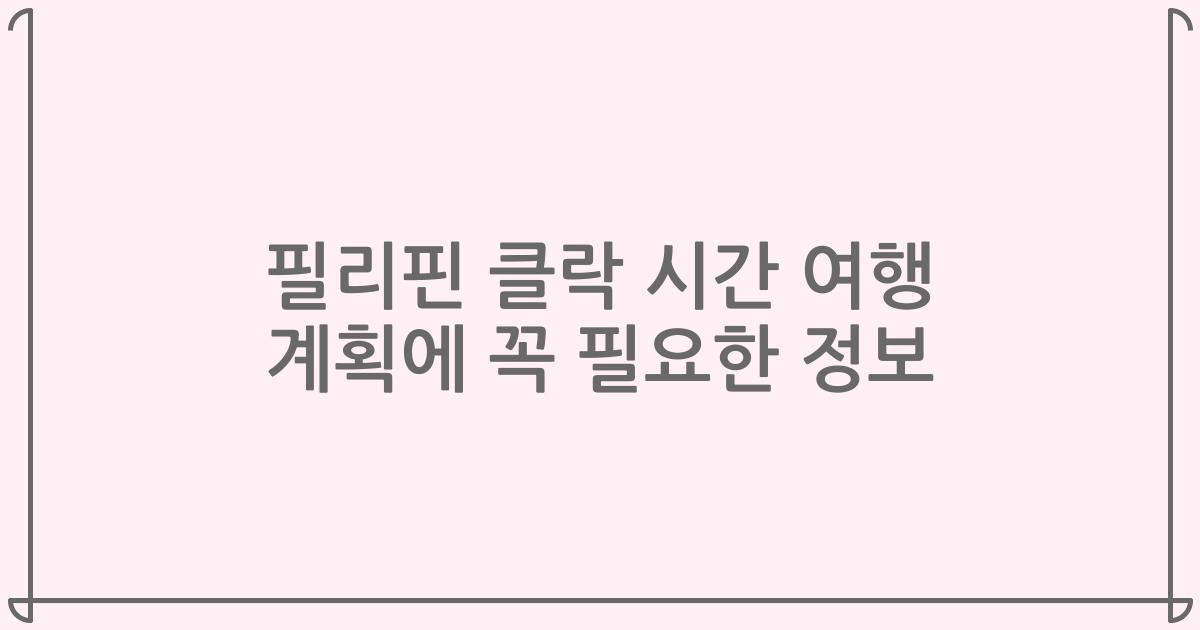 필리핀 클락 시간 여행 계획에 꼭 필요한 정보