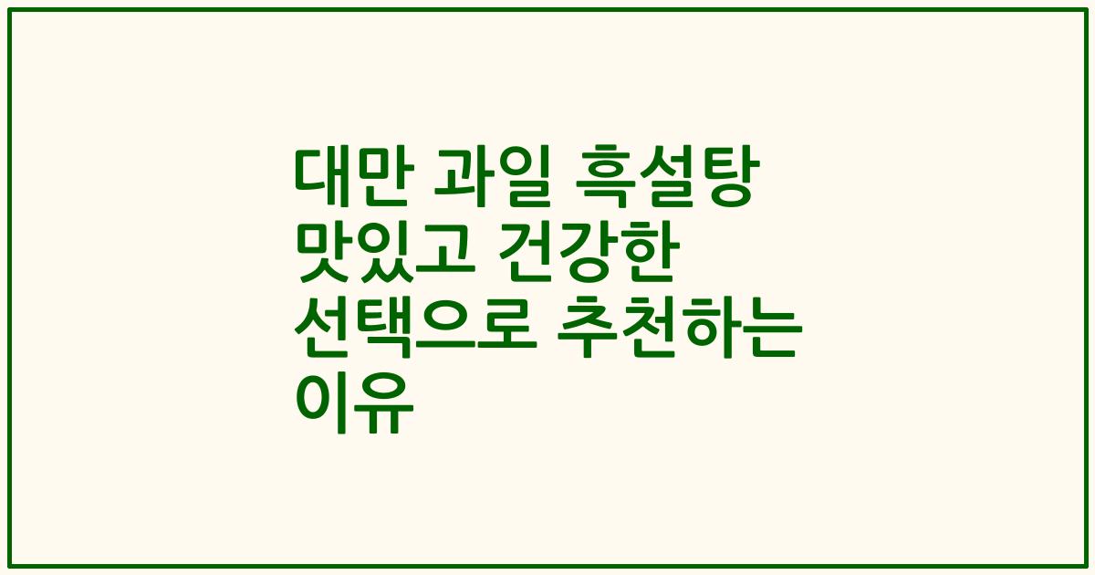 대만 과일 흑설탕 맛있고 건강한 선택으로 추천하는 이유