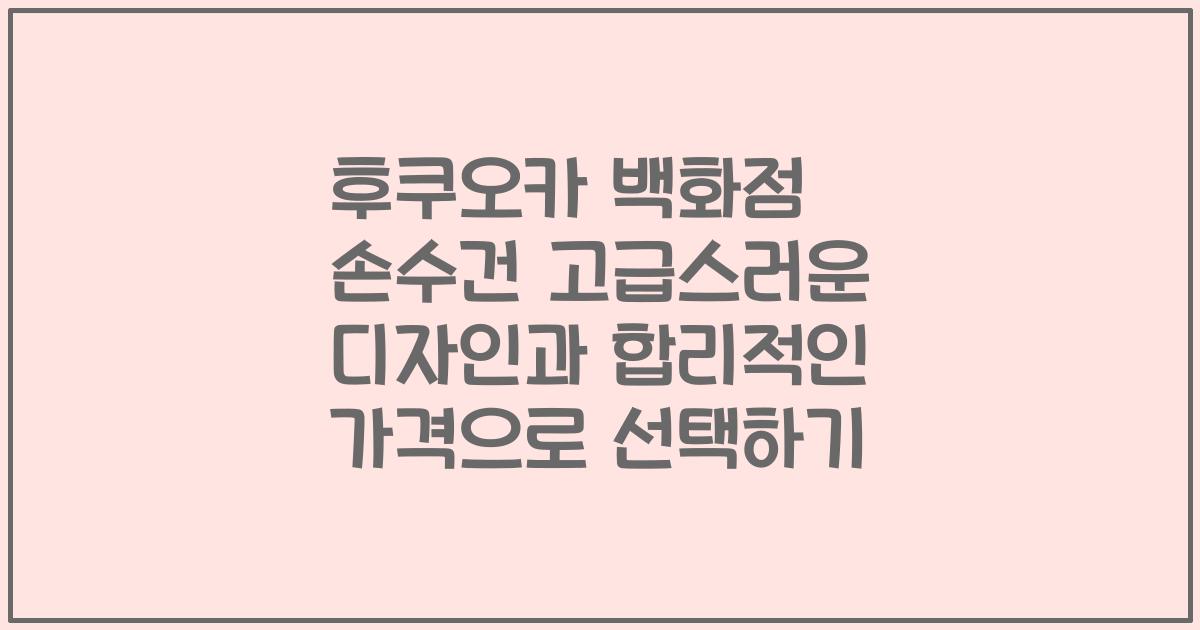 후쿠오카 백화점 손수건 고급스러운 디자인과 합리적인 가격으로 선택하기