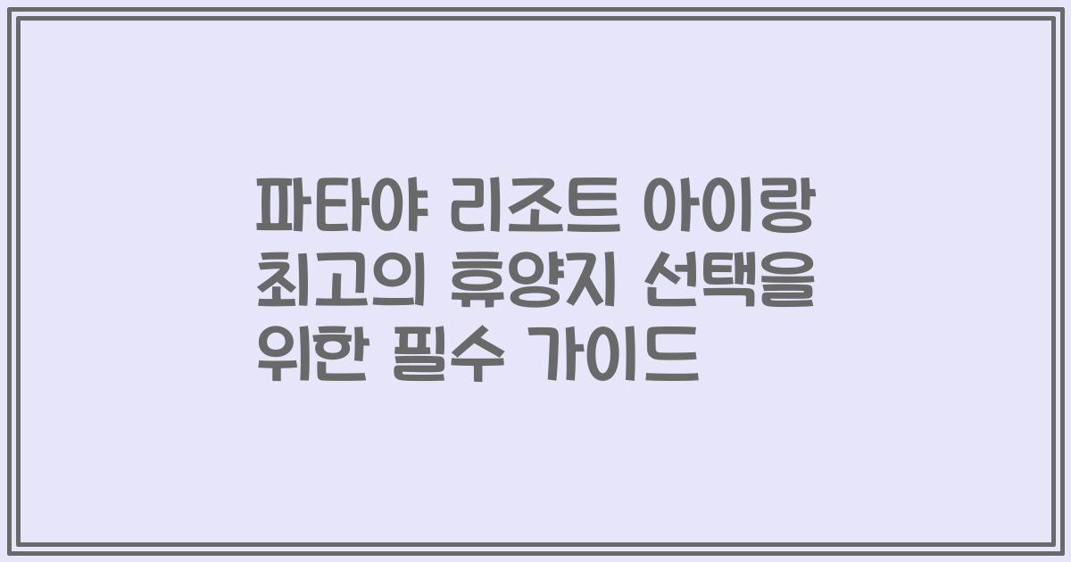 파타야 리조트 아이랑 최고의 휴양지 선택을 위한 필수 가이드