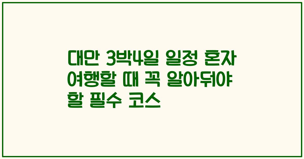 대만 3박4일 일정 혼자 여행할 때 꼭 알아둬야 할 필수 코스