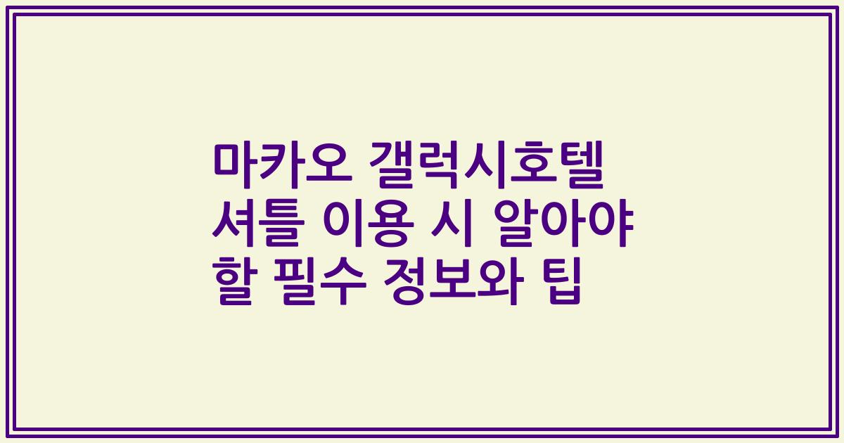 마카오 갤럭시호텔 셔틀 이용 시 알아야 할 필수 정보와 팁