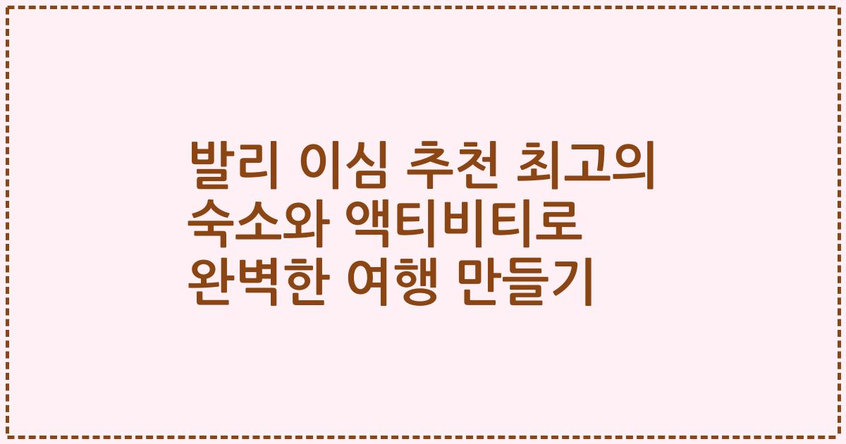 발리 이심 추천 최고의 숙소와 액티비티로 완벽한 여행 만들기