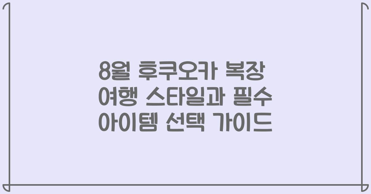8월 후쿠오카 복장 여행 스타일과 필수 아이템 선택 가이드